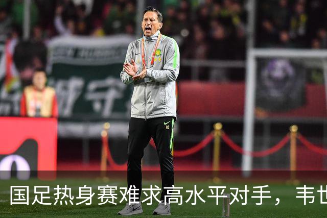 国足热身赛难求高水平对手，韦世豪与卡纳瓦罗错失重聚良机
